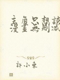 主角只想谈恋爱漫画无删减