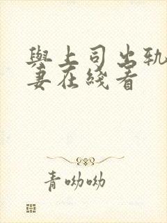 与上司出轨的人妻在线看