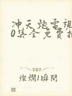 冲天炮电视剧40集全免费播放