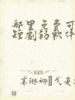 哪里免费可以看短剧的软件