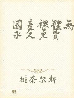 国产裸体无遮挡永久免费