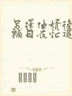 另择他婿后,首辅日夜忙追妻免费阅读封面