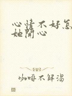 心情不好怎么哄她开心