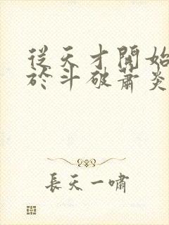 从天才开始无敌于斗破萧炎小说最新章节阅续