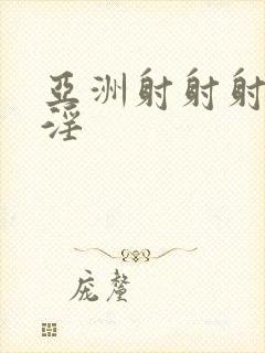 亚洲射射射淫淫淫