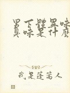 男下体异味重腥臭味是什么原因怎么办