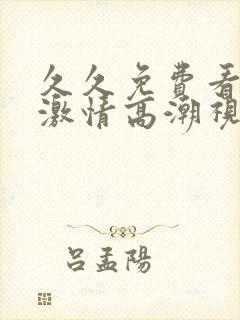 久久免费看少妇激情高潮视频