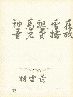 神马飘雪在线观看免费播放电视剧