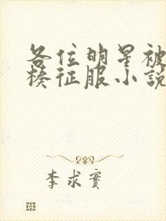 各位明星被大肉楱征服小说