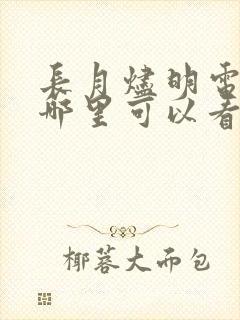 长月烬明电视剧哪里可以看完整版