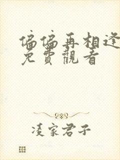 偏偏再相逢短剧免费观看