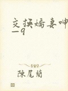 交换娇妻呻吟1—9