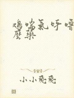 鸡喘气呼噜用什么药封面