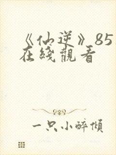 《仙逆》85集在线观看