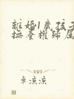 离婚1岁孩子的抚养权归属问题