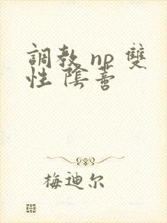 调教 np 双性 阴蒂