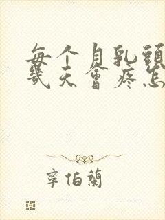 每个月乳头都有几天会疼怎么回事