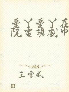 爱丫爱丫在线影院电视剧巾