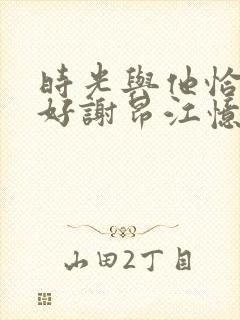 时光与他恰是正好谢昂江忆绵结局