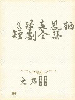 《归来凤栖处》短剧全集