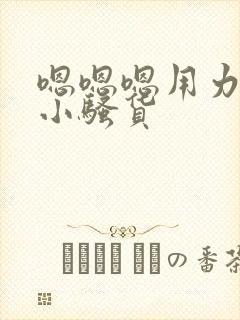 嗯嗯嗯用力啊哼小骚货