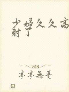 少妇久久高潮内射了