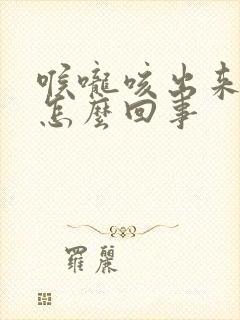 喉咙咳出来有血怎么回事