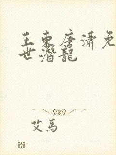王东唐潇免费傲世潜龙