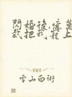 闪婚后,亿万总裁把我宠上天短剧