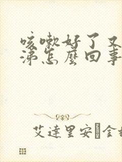 咳嗽好了又流鼻涕怎么回事