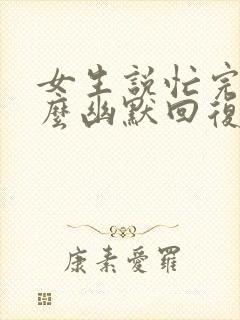 女生说忙完了怎么幽默回复