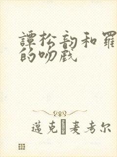 谭松韵和罗云熙的吻戏