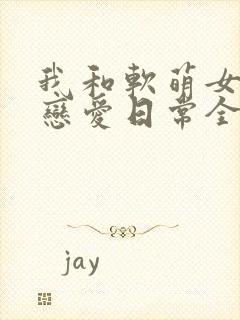 我和软萌女友的恋爱日常全本下载封面