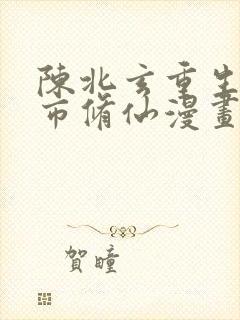 陈北玄重生之都市修仙漫画