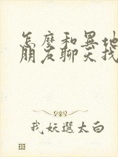 怎么和异地恋女朋友聊天找话题