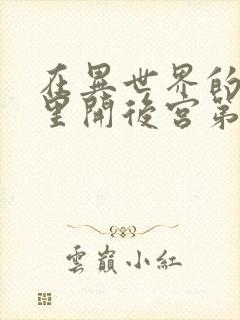 在异世界的迷宫里开后宫第二集