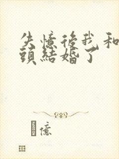 失忆后我和死对头结婚了