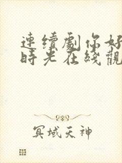 连续剧你好,旧时光在线观看