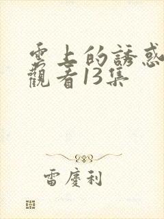 云上的诱惑免费观看13集