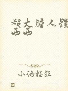 超大胆人体艺术西西