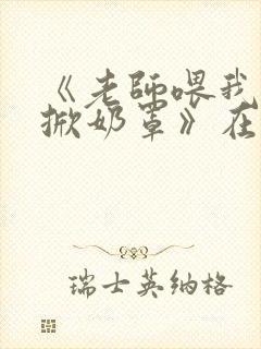 《老师喂我乳我掀奶罩》在线播放