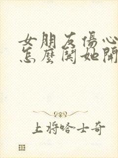 女朋友伤心了该怎么哄她开心