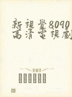 新视觉8090高清电视剧在线播放