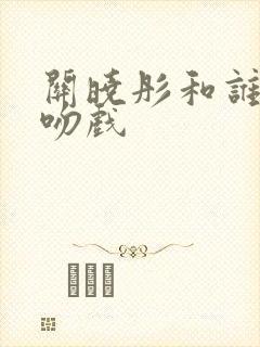 关晓彤和谁拍过吻戏