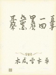 耳朵里一直有响声怎么回事