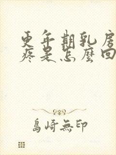 更年期乳房乳头疼是怎么回事