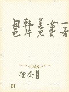 日韩美女一级黄色片免费看