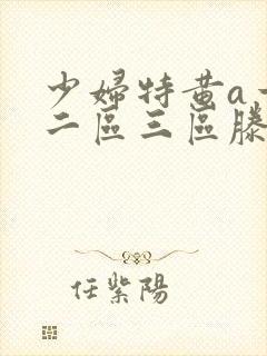 少妇特黄a一区二区三区滕西远