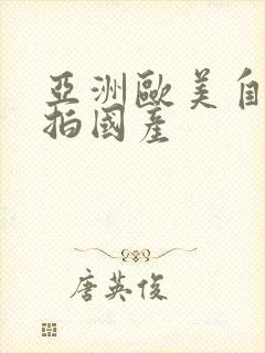 亚洲欧美自拍偷拍国产