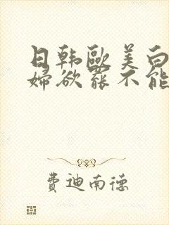 日韩欧美白丝少妇欲罢不能高潮迭起